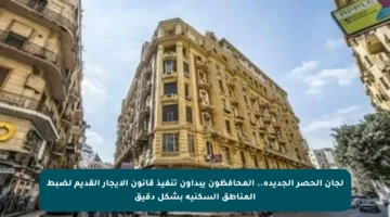 لجان الحصر الجديدة.. المحافظون يبدأون تنفيذ قانون الإيجار القديم لضبط المناطق السكنية بشكل دقيق